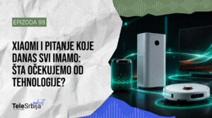 TeleSrbija podkast EP98: Xiaomi i pitanje koje danas svi imamo - šta očekujemo od tehnologije?