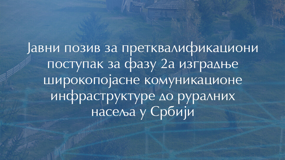 Ministarstvo: Javni poziv za pretkvalifikacioni postupak za fazu 2a izgradnje širokopojasne komunikacione infrastrukture do ruralnih naselja u Srbiji